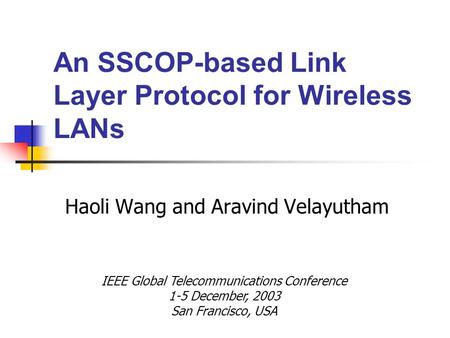 An SSCOP-based Link Layer Protocol for Wireless LANs Haoli Wang and Aravind Velayutham IEEE Global Telecommunications Conference 1-5 December, 2003 San.