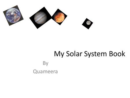 My Solar System Book By Quameera. What I Know About the Sun The sun is closest to Earth. The sun makes the plants grow. The sun keeps us warm.