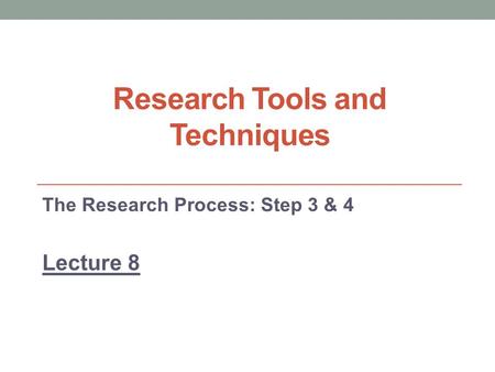 Research Tools and Techniques The Research Process: Step 3 & 4 Lecture 8.