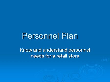 Personnel Plan Know and understand personnel needs for a retail store.