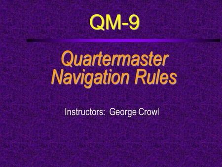 QM-9 Quartermaster Navigation Rules Instructors: George Crowl.