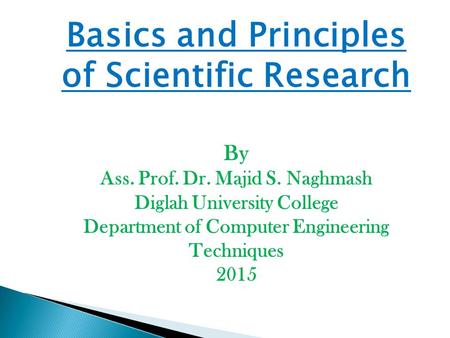 Basics and Principles of Scientific Research By Ass. Prof. Dr. Majid S. Naghmash Diglah University College Department of Computer Engineering Techniques.