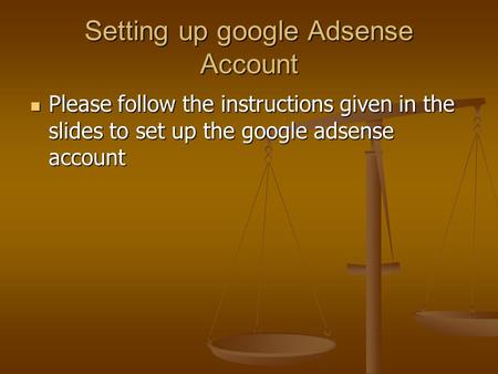 Setting up google Adsense Account Please follow the instructions given in the slides to set up the google adsense account Please follow the instructions.