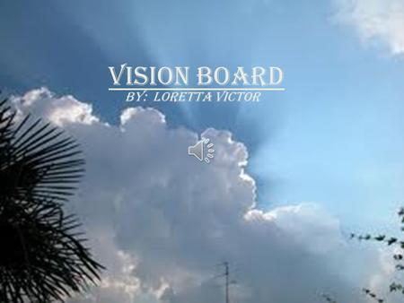 VISION BOARD BY: LORETTA VICTOR Vision: “To Be What God Created Me To Be” But seek ye first the kingdom of God, and his righteousness: and all these.