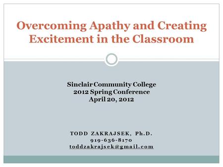TODD ZAKRAJSEK, Ph.D. 919-636-8170 Overcoming Apathy and Creating Excitement in the Classroom Sinclair Community College 2012 Spring.