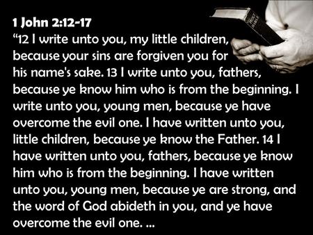 1 John 2:12-17 “12 I write unto you, my little children, because your sins are forgiven you for his name's sake. 13 I write unto you, fathers, because.