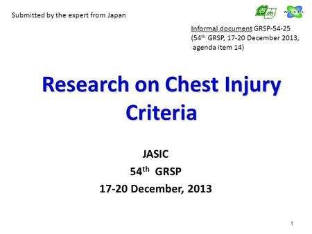 1 Research on Chest Injury Criteria JASIC 54 th GRSP 17-20 December, 2013 Submitted by the expert from Japan Informal document GRSP-54-25 (54 th GRSP,