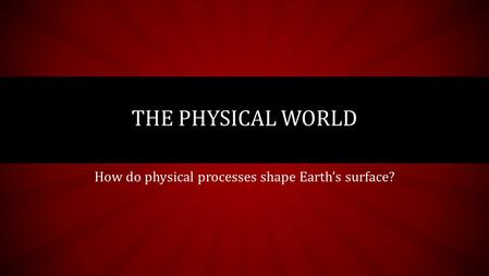 How do physical processes shape Earth’s surface?
