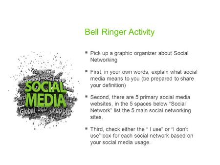 Bell Ringer Activity  Pick up a graphic organizer about Social Networking  First, in your own words, explain what social media means to you (be prepared.