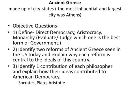 Ancient Greece made up of city-states ( the most influential and largest city was Athens) Objective Questions- 1) Define- Direct Democracy, Aristocracy,