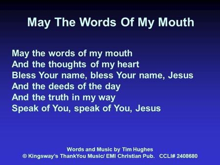 May The Words Of My Mouth May the words of my mouth And the thoughts of my heart Bless Your name, bless Your name, Jesus And the deeds of the day And the.