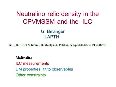 Neutralino relic density in the CPVMSSM and the ILC G. Bélanger LAPTH G. B, O. Kittel, S. Kraml, H. Martyn, A. Pukhov, hep-ph/08032584, Phys.Rev.D Motivation.