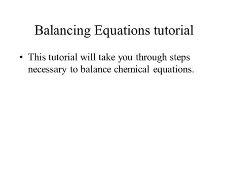 Balancing Equations tutorial This tutorial will take you through steps necessary to balance chemical equations.