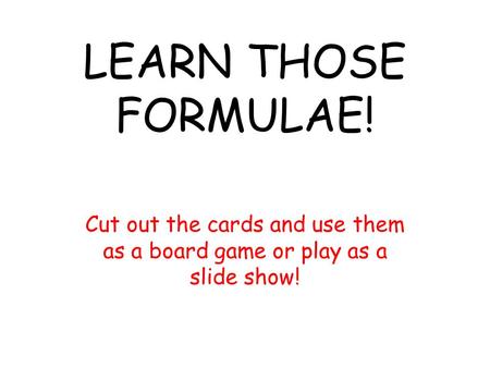 LEARN THOSE FORMULAE! Cut out the cards and use them as a board game or play as a slide show!