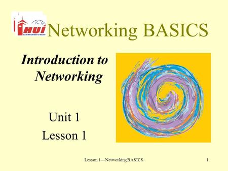 Lesson 1—Networking BASICS1 Networking BASICS Introduction to Networking Unit 1 Lesson 1.