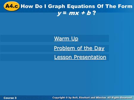 A4.c How Do I Graph Equations Of The Form y = mx + b ? Course 3 Warm Up Warm Up Problem of the Day Problem of the Day Lesson Presentation Lesson Presentation.
