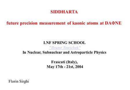 SIDDHARTA future precision measurement of kaonic atoms at DA  NE Florin Sirghi LNF SPRING SCHOOL Bruno Touschek In Nuclear, Subnuclear and Astroparticle.