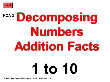 Decomposing Numbers Addition Facts © Math As A Second Language All Rights Reserved next 1 to 10 KOA 3.