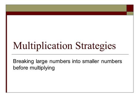 Multiplication Strategies Breaking large numbers into smaller numbers before multiplying.