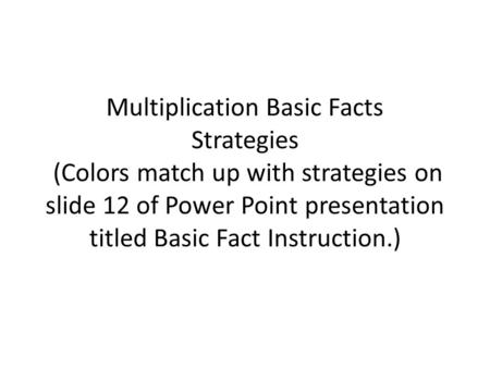 Multiplication Basic Facts Strategies (Colors match up with strategies on slide 12 of Power Point presentation titled Basic Fact Instruction.)