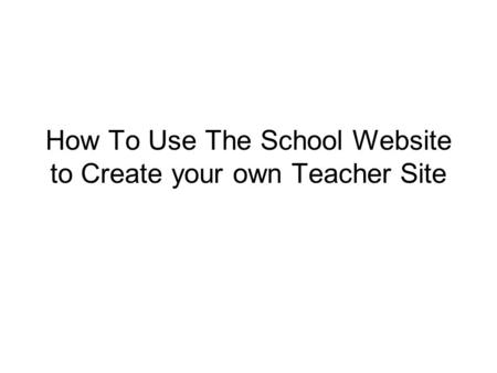 How To Use The School Website to Create your own Teacher Site.