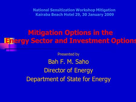 Presented by Bah F. M. Saho Director of Energy Department of State for Energy National Sensitization Workshop Mitigation Kairaba Beach Hotel 29, 30 January.