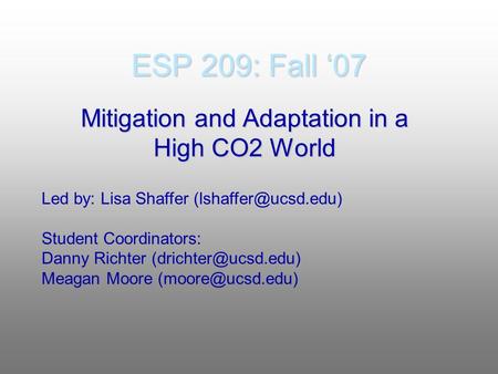 ESP 209: Fall ‘07 Mitigation and Adaptation in a High CO2 World Led by: Lisa Shaffer Student Coordinators: Danny Richter
