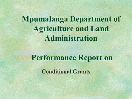 Mpumalanga Department of Agriculture and Land Administration Performance Report on Conditional Grants.