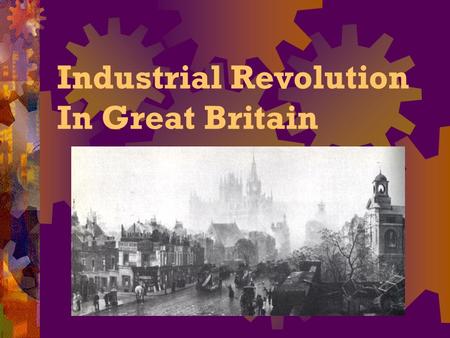 Industrial Revolution In Great Britain. Essential Question:  What were the causes and effects of the Industrial Revolution?  Write everything except.