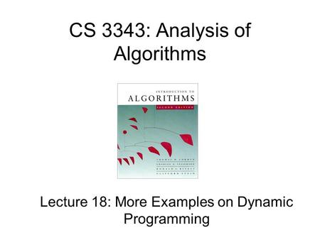 CS 3343: Analysis of Algorithms Lecture 18: More Examples on Dynamic Programming.