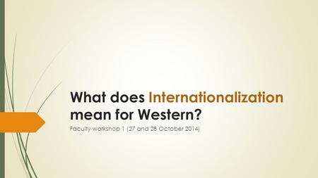 What does Internationalization mean for Western? Faculty workshop 1 (27 and 28 October 2014)