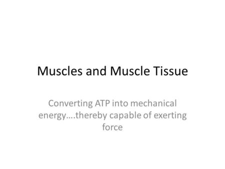 Muscles and Muscle Tissue Converting ATP into mechanical energy….thereby capable of exerting force.
