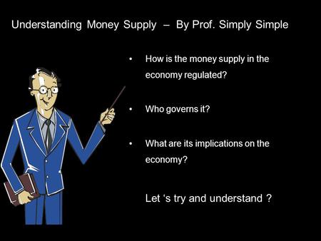 Understanding Money Supply – By Prof. Simply Simple How is the money supply in the economy regulated? Who governs it? What are its implications on the.