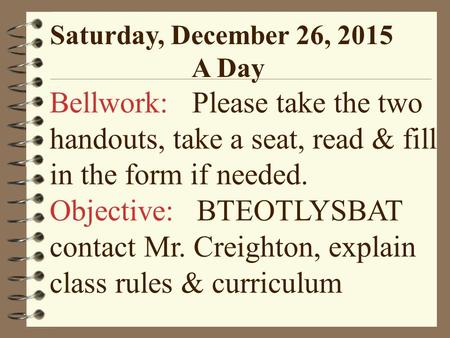 Saturday, December 26, 2015 A Day Bellwork: Please take the two handouts, take a seat, read & fill in the form if needed. Objective: BTEOTLYSBAT contact.