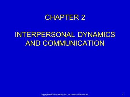 Copyright © 2007 by Mosby, Inc., an affiliate of Elsevier Inc. 1 CHAPTER 2 INTERPERSONAL DYNAMICS AND COMMUNICATION.