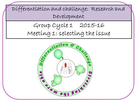 Differentiation and challenge: Research and Development Group Cycle 1 2015-16 Meeting 1: selecting the issue.