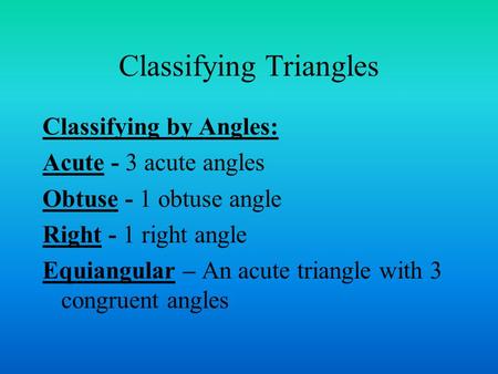 Classifying Triangles Classifying by Angles: Acute - 3 acute angles Obtuse - 1 obtuse angle Right - 1 right angle Equiangular – An acute triangle with.