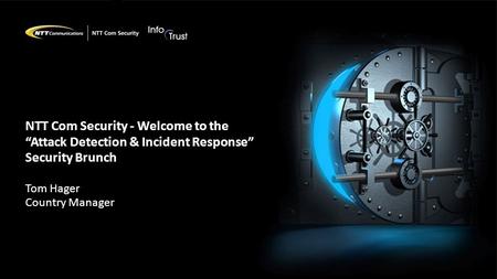 NTT Com Security - Welcome to the “Attack Detection & Incident Response” Security Brunch Tom Hager Country Manager.