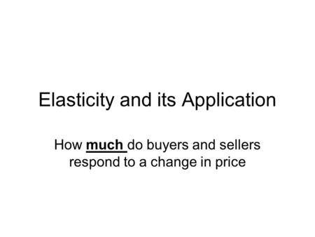 Elasticity and its Application How much do buyers and sellers respond to a change in price.