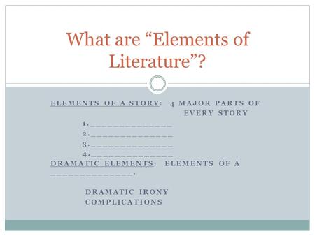 ELEMENTS OF A STORY: 4 MAJOR PARTS OF EVERY STORY 1.______________ 2.______________ 3.______________ 4.______________ DRAMATIC ELEMENTS: ELEMENTS OF A.