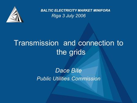 BALTIC ELECTRICITY MARKET MINIFORA Riga 3 July 2006 Transmission and connection to the grids Dace Bite Public Utilities Commission.