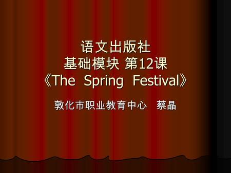 语文出版社 基础模块 第 12 课 《 The Spring Festival 》 敦化市职业教育中心 蔡晶.