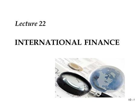 10 - 1 INTERNATIONAL FINANCE Lecture 22. 10 - 2 Review Forecasting Techniques  Technical,  Fundamental,  Market-based  Mixed.