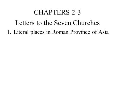 Letters to the Seven Churches 1.Literal places in Roman Province of Asia CHAPTERS 2-3.