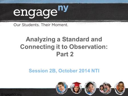 EngageNY.org Analyzing a Standard and Connecting it to Observation: Part 2 Session 2B, October 2014 NTI.