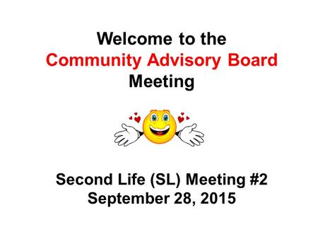 Welcome to the Community Advisory Board Meeting Second Life (SL) Meeting #2 September 28, 2015.