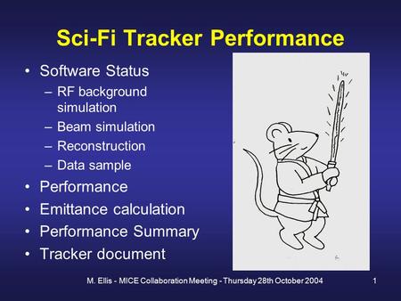 M. Ellis - MICE Collaboration Meeting - Thursday 28th October 20041 Sci-Fi Tracker Performance Software Status –RF background simulation –Beam simulation.