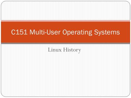 Linux History C151 Multi-User Operating Systems. Open Source Programming Open source programming: 1983, Richard Stallman started the GNU Project (GNU.