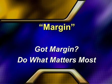“Margin” Got Margin? Do What Matters Most Got Margin? Do What Matters Most.