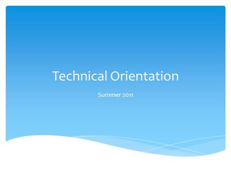 Technical Orientation Summer 2011. Technical Orientation  Session starts at 11:00 am  We’ll be online shortly  Speaker test starts about 10:45  To.